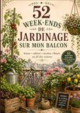 52 week-ends de jardinage sur mon balcon: Semer, cultiver, récolter et fleurir au fil des saisons