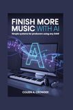 Finish More Music with AI: Simple Systems for Producers Using Any DAW