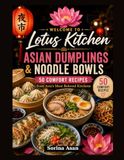 Lotus Kitchen: Asian Dumplings & Noodle Bowls: 50 Comfort Recipes from Asia’s Most Beloved Kitchens