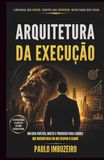 ARQUITETURA DA EXECUÇÃO: UM GUIA PRÁTICO, DIRETO E PODEROSO PARA LÍDERES QUE QUEREM MAIS DO QUE OCUPAR O CARGO.