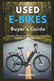 Used E-Bikes Buyer's Guide: A Practical Manual for Choosing, Inspecting, and Maintaining Your Used E-Bike
