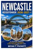 NEWCASTLE REISEFÜHRER 2026-2027: Der umfassende Begleiter zu historischen Sehenswürdigkeiten, Outdoor-Abenteuern und dem Leben vor Ort.
