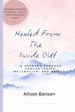 Healed From The Inside Out: A JOURNEY THROUGH CANCER, FAITH, METABOLISM, AND HEALING