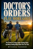 Doctor's Orders: The Science of Living Longer, Staying Sharp, and Never Feeling Guilty About Your Tee Time