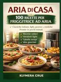 ARIA DI CASA: Il grande libro delle ricette per friggitrice ad aria