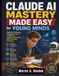 Claude AI Mastery Made Easy for Young Minds: Prepare for Tomorrow Through Innovation, Adaptability, Analytical Reasoning, and Technology Awareness: 5