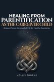 Healing from Parentification as the Caregiver Child: A Practical Workbook for Adults Who Grew Up Caring for Ill, Disabled, or Addicted Parents to ... Boundaries, and Reclaim Their Own Lives