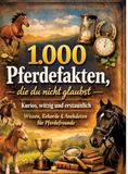1.000 Pferdefakten, die du nicht glaubst: Kurios, witzig und erstaunlich: Wissen, Rekorde & Anekdoten für Pferdefreunde - 1.000 verblüffende Fakten