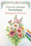 Livre de coloriage botanique – Bouquets de fleurs: 50 dessins floraux à colorier pour adultes et seniors, conçus pour favoriser le calme, le bien-être mental, la créativité et anti-stress.