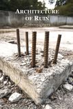 Architecture Independently Published Architecture of Ruin: A Collection of Poetry