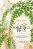 Growing Independently Published Growing the Delta Maidenhair Fern