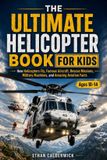 THE Independently Published The Ultimate Helicopter Book for Kids: How Helicopters Fly, Famous Aircraft, Rescue Missions, Military Machines, and Amazing Aviation Facts