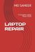 LAPTOP REPAIR: A Complete Laptop Repair Guide
