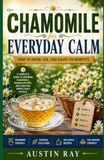 Chamomile for Everyday Calm: How to Grow, Use, and Enjoy Its Benefits