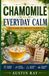 Chamomile for Everyday Calm: How to Grow, Use, and Enjoy Its Benefits