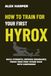 How Hyrox How to Train for Your First Hyrox Race: A Simple Step-by-Step Plan to Build Strength, Improve Endurance, and Finish Your First Hyrox with Confidence