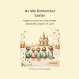 As We Remember Easter: A gentle story for little hearts about Lent and Easter