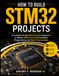 How STM32 How to Build STM32 Projects: A Complete Guide Made Easy for Beginners to Master ARM Cortex-M Embedded Programming and Real-Time Systems