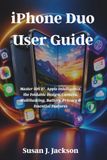 iPhone Apple iPhone Duo User Guide: Master iOS 27, Apple Intelligence, Foldable Design, Camera, Multitasking, Battery, Privacy & Essential Features