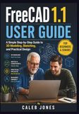 Freecad 1.1 user guide for beginners and seniors: A Simple Step-by-Step Guide to 3D Modeling, Sketching, and Practical Design