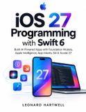 Independently Published iOS 27 Programming with Swift 6: Build AI-Powered Apps with Foundation Models, Apple Intelligence, App Intents, Siri & Xcode 27