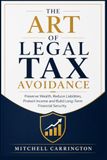 THE ART OF LEGAL TAX AVOIDANCE: Preserve Wealth, Reduce Liabilities, Protect Income and Build Long-Term Financial Security
