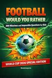 Football Would You Rather: 300 Hilarious and Impossible Questions for Kids: The Ultimate Football Book for Boys and Girls Ages 9-12