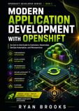 Modern Application Development with OpenShift: An End-to-End Guide to Containers, Kubernetes, DevOps Automation, and Microservices
