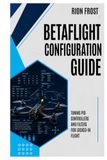 Betaflight Configuration Guide: Tuning PID Controllers and Filters for Locked-In Flight