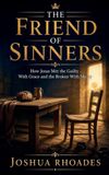 The Friend of Sinners - How Jesus Met the Guilty With Grace and the Broken With Mercy