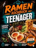 Ramen Kochbuch für Teenager: Einfache und leckere asiatische Nudelsuppen und Bowls – perfekt für Jugendliche, die selbstständiger werden möchten | Das perfekte Geschenk für Jungen und Mädchen ab 12