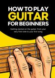 How Independently Published How to play guitar for beginners: Getting started on the guitar: from your very first note to your first song