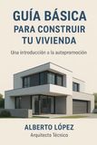GUÍA BÁSICA PARA CONSTRUIR TU CASA EN ESPAÑA: Entender el proceso lo cambia todo