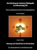 Die Aachener Pfalzkapelle Die Gründung der Aachener Pfalzkapelle am Palmsonntag 794: Ostung und Achsknick im Kirchenbau