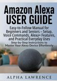 Amazon Alexa User Guide: Easy-to-Follow Manual for Beginners and Seniors – Setup, Voice Commands, Alexa+ Features, and Practical Everyday Uses