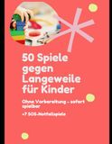 50 Spiele gegen Langeweile für Kinder: Schnelle Ideen ohne Vorbereitung – für Zuhause, unterwegs & stressige Momente | inkl. 7 SOS-Notfallspiele