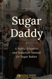 Sugar Daddy: A Safety, Etiquette and Seduction Manual for Sugar Babies Paperback