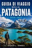 GUIDA Patagonia Travel Guide 2026-2027: What to Pack, When to Fly, and Where to Trek in the Wild South of Argentina and Chile