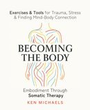 Becoming the Body: Embodiment Through Somatic Therapy: Exercises and Tools for Trauma, Stress, and Finding Mind-Body Connection
