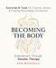 Becoming the Body: Embodiment Through Somatic Therapy: Exercises and Tools for Trauma, Stress, and Finding Mind-Body Connection