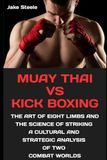 Muay Thai vs Kickboxing: The Art of Eight Limbs and the Science of Striking – A Cultural and Strategic Analysis of Two Combat Worlds