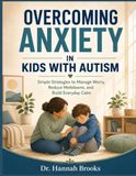 Overcoming Anxiety in Kids with Autism: Simple Strategies to Manage Worry, Reduce Meltdowns, and Build Everyday Calm