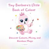 Tiny Barbara's Little Book of Colour: Discover Colours, Mixing, and Rainbow Magic