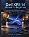 Dell XPS 14 Manual for Beginners: Clear Instructions for Windows Configuration, OLED Settings, Multitasking, Wireless Accessories, Storage, Backups, and Recovery