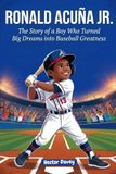 RONALD ACUÑA JR.: The Story of a Boy Who Turned Big Dreams into Baseball Greatness