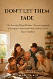 Don't Independently Published Don't Let Them Fade: The Butterfly Wings Method for turning family photographs into connection, identity, and a legacy that lasts