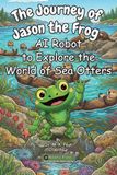 The Journey of Jason the Frog(TM) AI Robot to Explore the World of Sea Otters