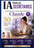 IA Claude IA pour les secrétaires : Travailler mieux, plus vite et plus sereinement avec Claude: 50 façons concrètes d'alléger votre quotidien — et comment créer votre propre assistant intelligent