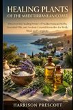 HEALING PLANTS OF THE MEDITERRANEAN COAST: Discover the Healing Power of Mediterranean Herbs, Essential Oils, and Ancient Coastal Remedies for Body, Mind, and Longevity