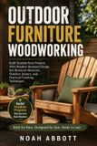 Outdoor Furniture Woodworking: Build Durable Patio Projects With Weather-Resistant Design, Rot-Resistant Materials, Outdoor Joinery, and Practical Finishing Techniques
